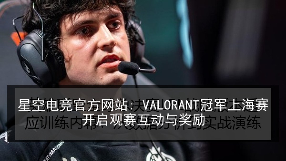 星空电竞官方网站: VALORANT冠军上海赛开启观赛互动与奖励